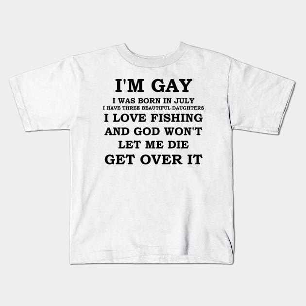 I'M GAY I WAS BORN IN JULY I HAVE THREE BEAUTIFUL DAUGHTERS I LOVE FISHING AND GOD WON'T LET ME DIE GET OVER IT Kids T-Shirt by whirl